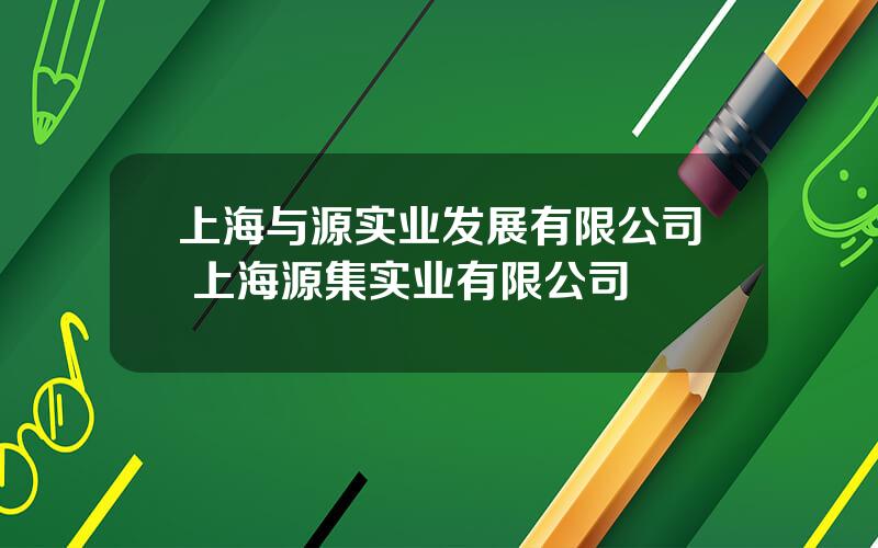 上海与源实业发展有限公司 上海源集实业有限公司